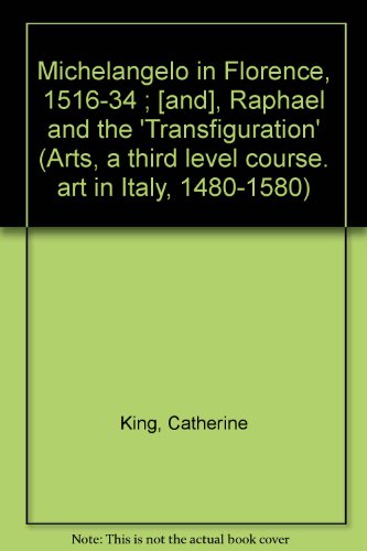 Michelangelo in Florence, 1516-34 ; [and], Raphael and the 'Transfiguration' (Arts, a third level course. art in Italy, 1480-1580) (9780335075034) by Catherine E. King