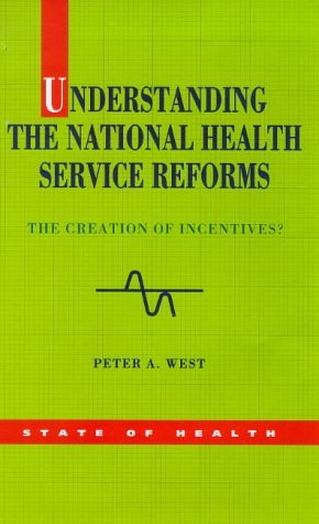Understanding the National Health Service Reforms: The Creation of Incentives? (State of Health Series) (9780335192441) by West, Peter A.
