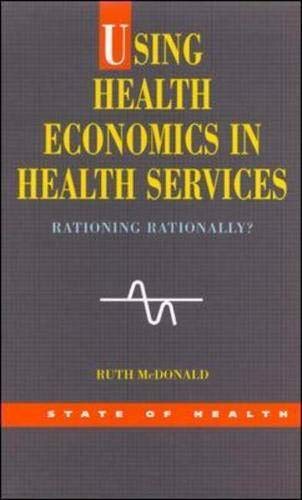 Using Health Economics in Health Services: Rationing Rationally? (State of Health) (9780335209842) by McDonald