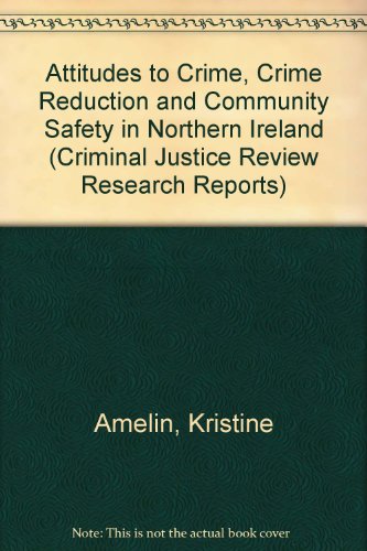 Attitudes to Crime, Crime Reduction and Community Safety in Northern Ireland (Criminal Justice Review Research Reports) (9780337031090) by Kristine Amelin; Criminal Justice Review Group