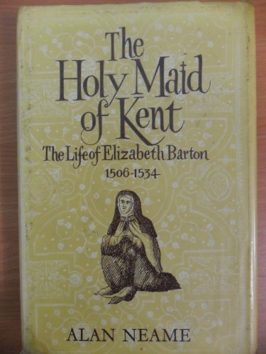 The holy maid of Kent: The life of Elizabeth Barton, 1506-1534