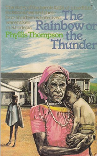 The Rainbow or the Thunder: The Story of the Heroic Faith of Nine Elim Missionaries and Their Four Children Whose Lives Were Taken in Rhodesia (9780340242087) by Phyllis Thompson