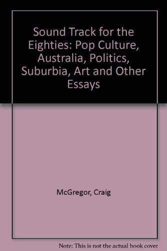 Sound Track for the Eighties: Pop Culture, Australia, Politics, Suburbia, Art and Other Essays