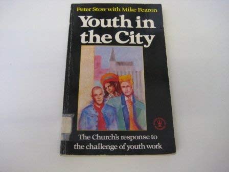 Youth in the city: The church's response to the challenge of youth work (Hodder Christian paperbacks) (9780340410479) by Peter Stow; Mike Fearon