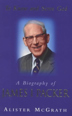 To Know and Serve God. A Biography of James I. Packer - McGrath, Alister