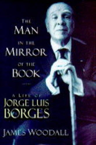 The Man in the Mirror of the Book : A Life of Jorge Luis Borges - Woodall, James