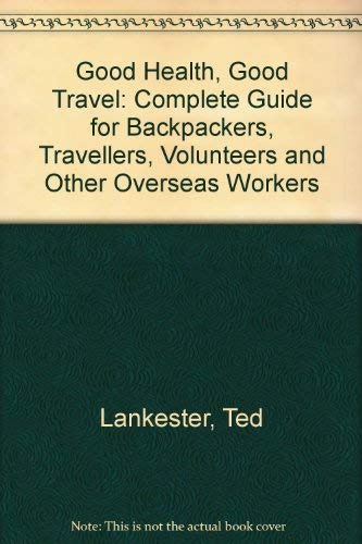 9780340641668: Good Health, Good Travel: Complete Guide for Backpackers, Travellers, Volunteers and Other Overseas Workers