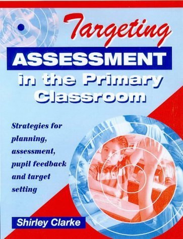 Targeting Assessment in the Primary Classroom: Strategies for Planning, Assessment, Pupil Feedback and Target Setting (9780340725313) by Shirley Clarke