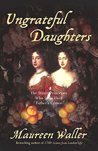 Beispielbild fr Ungrateful Daughters: The Stuart Princesses Who Stole Their Father's Crown zum Verkauf von WorldofBooks