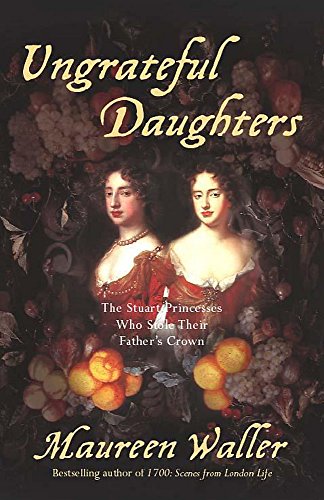 Stock image for Ungrateful Daughters: The Stuart Princesses Who Stole Their Father's Crown for sale by WorldofBooks