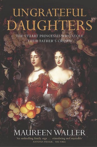 Beispielbild fr Ungrateful Daughters: The Stuart Princesses Who Stole Their Father's Crown zum Verkauf von AwesomeBooks