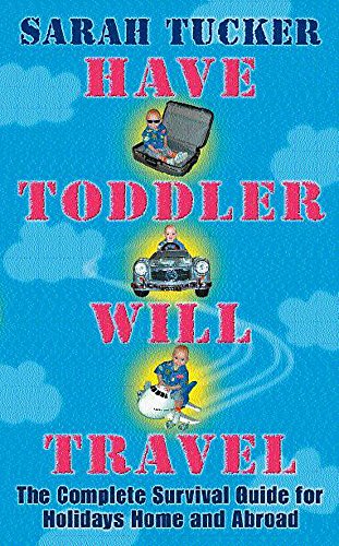 Stock image for Have Toddler Will Travel: The Complete Survival Guide for Holidays at Home and Abroad for sale by WorldofBooks