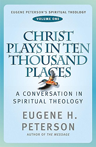 Christ Plays in Ten Thousand Places (Eugene Peterson's Spiritual Theology) - Peterson, Eugene