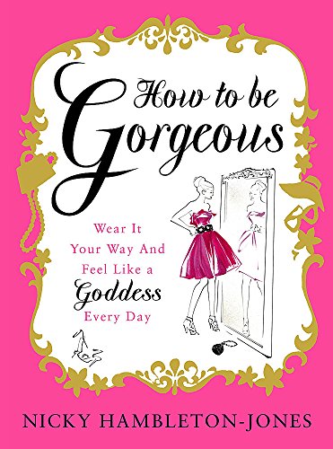 9780340924150: How to Be Gorgeous: Wear It Your Way and Feel Like a Goddess Every Day