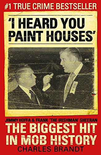 9780340993873: I Heard You Paint Houses: Frank 'The Irishman' Sheeran, Jimmy Hoffa, and the Biggest Hit in Mob History