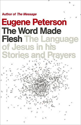 The Word Made Flesh : The language of Jesus in his stories and prayers - Eugene Peterson