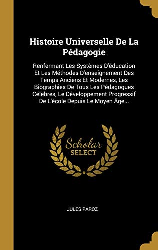 9780341007746: Histoire Universelle De La Pdagogie: Renfermant Les Systmes D'ducation Et Les Mthodes D'enseignement Des Temps Anciens Et Modernes, Les ... Progressif De L'cole Depuis Le Moyen ge...