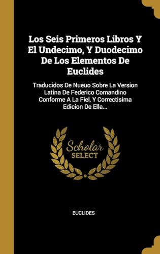 9780341034681: Los Seis Primeros Libros Y El Undecimo, Y Duodecimo De Los Elementos De Euclides: Traducidos De Nueuo Sobre La Version Latina De Federico Comandino ... A La Fiel, Y Correctisima Edicion De Ella...