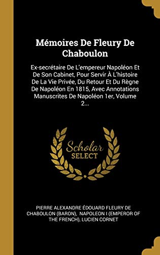 Stock image for Mmoires De Fleury De Chaboulon: Ex-secrtaire De L'empereur Napolon Et De Son Cabinet, Pour Servir  L'histoire De La Vie Prive, Du Retour Et Du . De Napolon 1er, Volume 2. (French Edition) for sale by GF Books, Inc.