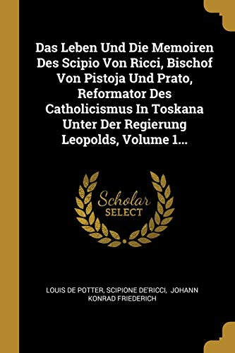 9780341048190: Das Leben Und Die Memoiren Des Scipio Von Ricci, Bischof Von Pistoja Und Prato, Reformator Des Catholicismus In Toskana Unter Der Regierung Leopolds, Volume 1...