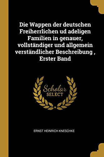 9780341049739: Die Wappen der deutschen Freiherrlichen ud adeligen Familien in genauer, vollstndiger und allgemein verstndlicher Beschreibung , Erster Band