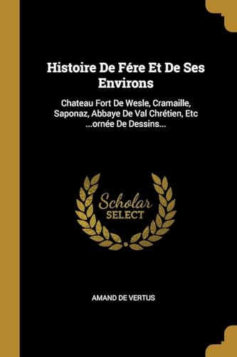 9780341074656: Histoire De Fre Et De Ses Environs: Chateau Fort De Wesle, Cramaille, Saponaz, Abbaye De Val Chrtien, Etc ...orne De Dessins... (French Edition)