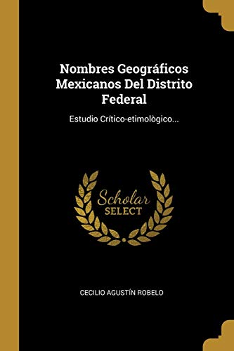 Imagen de archivo de Nombres Geogrficos Mexicanos Del Distrito Federal: Estudio Crtico-etimolgico. (Spanish Edition) a la venta por Lucky's Textbooks