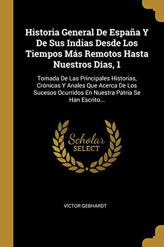 9780341218432: Historia General De Espaa Y De Sus Indias Desde Los Tiempos Ms Remotos Hasta Nuestros Das, 1: Tomada De Las Principales Historias, Crnicas Y ... Ocurridos En Nuestra Patria Se Han Escrito...