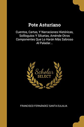 Stock image for Pote Asturano: Cuentos, Cartas, Y Narraciones Histricas, Soliloguios Y Siluetas, Amnde Otros Componentes Que Lo Harn Ms Sabroso Al Paladar. (Spanish Edition) for sale by Lucky's Textbooks