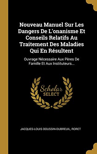 Beispielbild fr Nouveau Manuel Sur Les Dangers De L'onanisme Et Conseils Relatifs Au Traitement Des Maladies Qui En Rsultent: Ouvrage Ncessaire Aux Pres De Famille Et Aux Instituteurs. (French Edition) zum Verkauf von Lucky's Textbooks