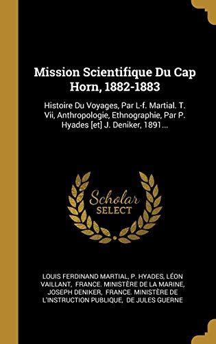 9780341289418: Mission Scientifique Du Cap Horn, 1882-1883: Histoire Du Voyages, Par L-f. Martial. T. Vii, Anthropologie, Ethnographie, Par P. Hyades [et] J. Deniker, 1891...