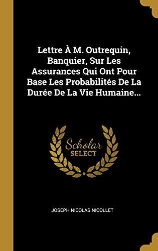 Stock image for Lettre  M. Outrequin, Banquier, Sur Les Assurances Qui Ont Pour Base Les Probabilits De La Dure De La Vie Humaine. (French Edition) for sale by Lucky's Textbooks