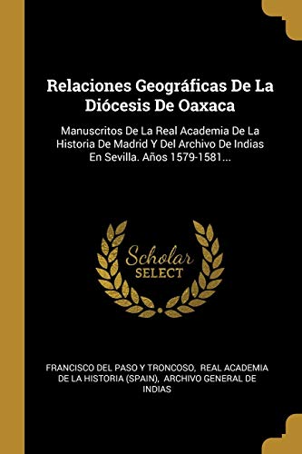 9780341374824: Relaciones Geogrficas De La Dicesis De Oaxaca: Manuscritos De La Real Academia De La Historia De Madrid Y Del Archivo De Indias En Sevilla. Aos 1579-1581... (Spanish Edition)