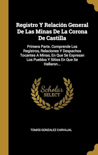 9780341381891: Registro Y Relacin General De Las Minas De La Corona De Castilla: Primera Parte. Comprende Los Registros, Relaciones Y Despachos Tocantes A Minas, En ... Los Pueblos Y Sitios En Que Se Hallaron...