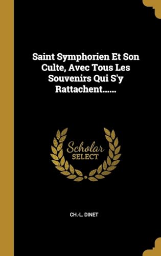 Beispielbild fr Saint Symphorien Et Son Culte, Avec Tous Les Souvenirs Qui S'y Rattachent. (French Edition) zum Verkauf von Lucky's Textbooks
