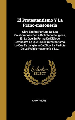 9780341397281: El Protestantismo Y La Franc-masonera: Obra Escrita Por Uno De Los Colaboradoes De La Biblioteca Religiosa, En La Que En Forma De Dilogo Demuestra ... La Perfidia De La Fra[n]c-masonera Y La...