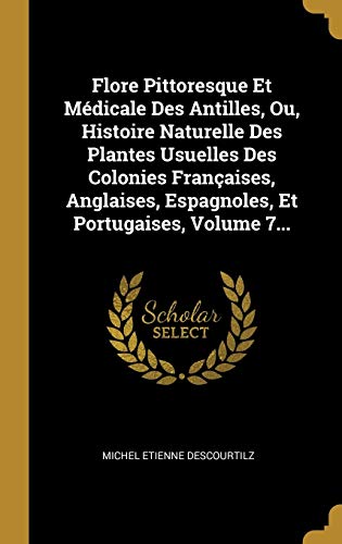 Beispielbild fr Flore Pittoresque Et Mdicale Des Antilles, Ou, Histoire Naturelle Des Plantes Usuelles Des Colonies Franaises, Anglaises, Espagnoles, Et Portugaises, Volume 7. (French Edition) zum Verkauf von Lucky's Textbooks