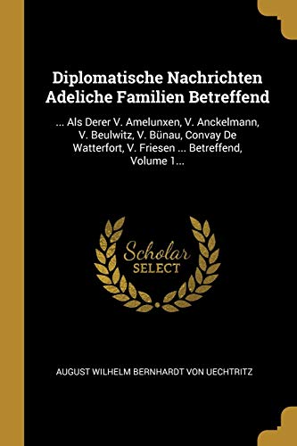9780341433446: Diplomatische Nachrichten Adeliche Familien Betreffend: ... Als Derer V. Amelunxen, V. Anckelmann, V. Beulwitz, V. Bnau, Convay De Watterfort, V. Friesen ... Betreffend, Volume 1...