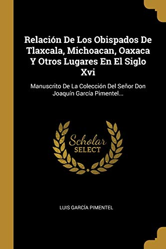 9780341448693: Relacin De Los Obispados De Tlaxcala, Michoacan, Oaxaca Y Otros Lugares En El Siglo Xvi: Manuscrito De La Coleccin Del Seor Don Joaqun Garca Pimentel...