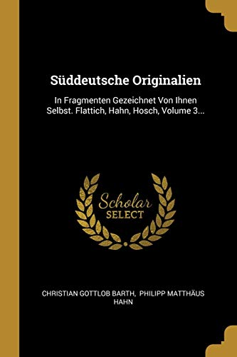 Stock image for Sddeutsche Originalien: In Fragmenten Gezeichnet Von Ihnen Selbst. Flattich, Hahn, Hosch, Volume 3. (German Edition) for sale by Lucky's Textbooks