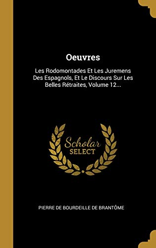 9780341455967: Oeuvres: Les Rodomontades Et Les Juremens Des Espagnols, Et Le Discours Sur Les Belles Rtraites, Volume 12...