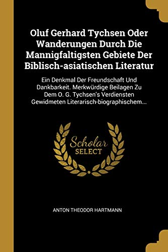 Stock image for Oluf Gerhard Tychsen Oder Wanderungen Durch Die Mannigfaltigsten Gebiete Der Biblisch-asiatischen Literatur: Ein Denkmal Der Freundschaft Und . (German Edition) for sale by Lucky's Textbooks