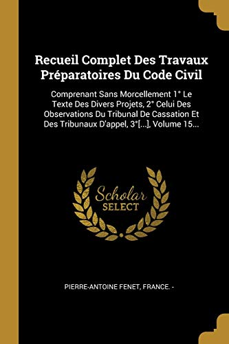 Stock image for Recueil Complet Des Travaux Prparatoires Du Code Civil: Comprenant Sans Morcellement 1 Le Texte Des Divers Projets, 2 Celui Des Observations Du . 3[.], Volume 15. (French Edition) for sale by Lucky's Textbooks