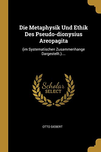 9780341545156: Die Metaphysik Und Ethik Des Pseudo-dionysius Areopagita: (im Systematischen Zusammenhange Dargestellt.)....