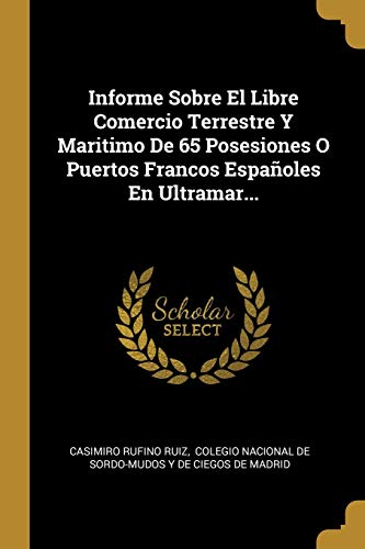 Beispielbild fr Informe Sobre El Libre Comercio Terrestre Y Maritimo De 65 Posesiones O Puertos Francos Espaoles En Ultramar. (Spanish Edition) zum Verkauf von Lucky's Textbooks