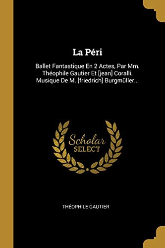 Imagen de archivo de La P?ri: Ballet Fantastique En 2 Actes, Par Mm. Th?ophile Gautier Et [jean] Coralli. Musique De M. [friedrich] Burgm?ller. a la venta por Reuseabook