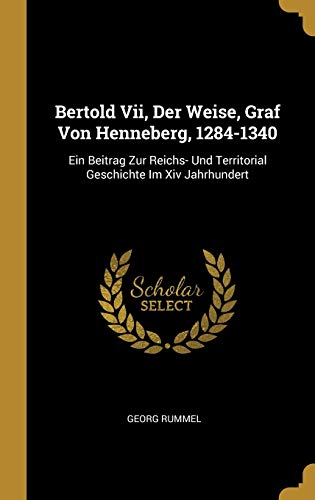 Stock image for Bertold Vii, Der Weise, Graf Von Henneberg, 1284-1340: Ein Beitrag Zur Reichs- Und Territorial Geschichte Im Xiv Jahrhundert (German Edition) for sale by Lucky's Textbooks