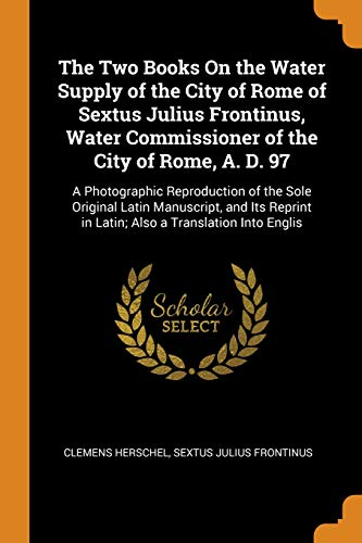 Stock-Bild f�r The Two Books on the Water Supply of the City of Rome of Sextus Julius Frontinus, Water Commissioner of the City of Rome, A. D. 97: A Photographic ... in Latin; Also a Translation Into Englis