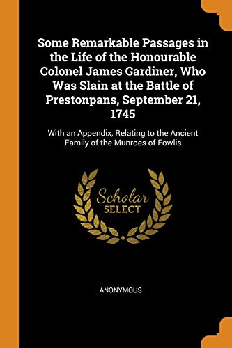 9780341773894: Some Remarkable Passages in the Life of the Honourable Colonel James Gardiner, Who Was Slain at the Battle of Prestonpans, September 21, 1745: With an ... the Ancient Family of the Munroes of Fowlis