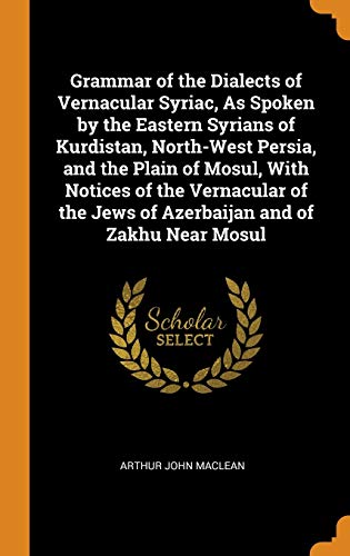 9780341774945: Grammar of the Dialects of Vernacular Syriac, As Spoken by the Eastern Syrians of Kurdistan, North-West Persia, and the Plain of Mosul, With Notices ... Jews of Azerbaijan and of Zakhu Near Mosul